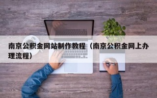 四平南京公积金网站制作教程（南京公积金网上办理流程）