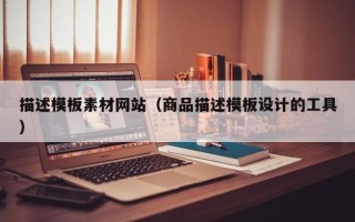 四平描述模板素材网站（商品描述模板设计的工具）