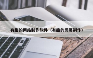 四平有趣的网站制作软件（有趣的网页制作）