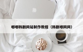四平嘟嘟韩剧网站制作教程（韩剧嘟网网）