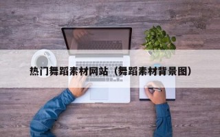 四平热门舞蹈素材网站（舞蹈素材背景图）
