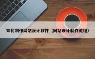 四平如何制作网站设计软件（网站设计制作流程）