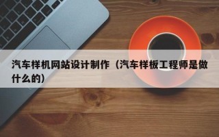 四平汽车样机网站设计制作（汽车样板工程师是做什么的）
