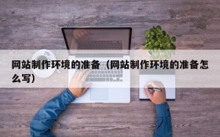 四平网站制作环境的准备（网站制作环境的准备怎么写）