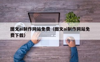 四平图文ai制作网站免费（图文ai制作网站免费下载）