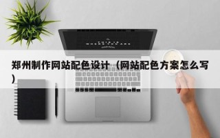 四平郑州制作网站配色设计（网站配色方案怎么写）