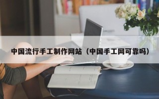 四平中国流行手工制作网站（中国手工网可靠吗）
