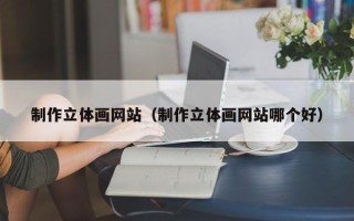 四平制作立体画网站（制作立体画网站哪个好）